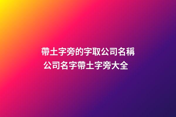 帶土字旁的字取公司名稱 公司名字帶土字旁大全-第1張-公司起名-玄機派